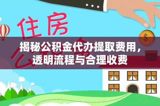 南开揭秘公积金代办提取费用，透明流程与合理收费