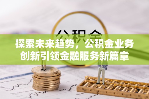 南开探索未来趋势，公积金业务创新引领金融服务新篇章