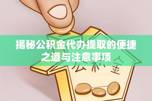 南开揭秘公积金代办提取的便捷之道与注意事项