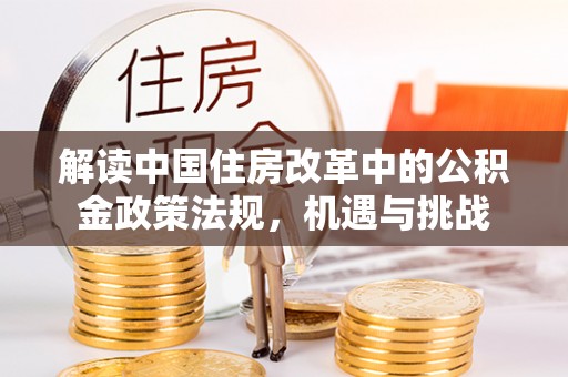 南开解读中国住房改革中的公积金政策法规，机遇与挑战