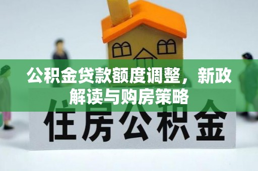 南开公积金贷款额度调整，新政解读与购房策略