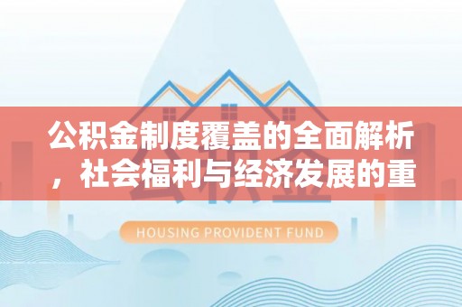 南开公积金制度覆盖的全面解析，社会福利与经济发展的重要纽带