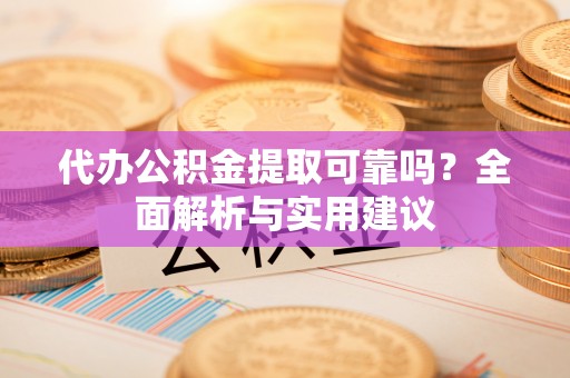 南开代办公积金提取可靠吗？全面解析与实用建议