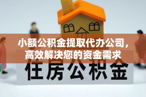 南开小额公积金提取代办公司，高效解决您的资金需求
