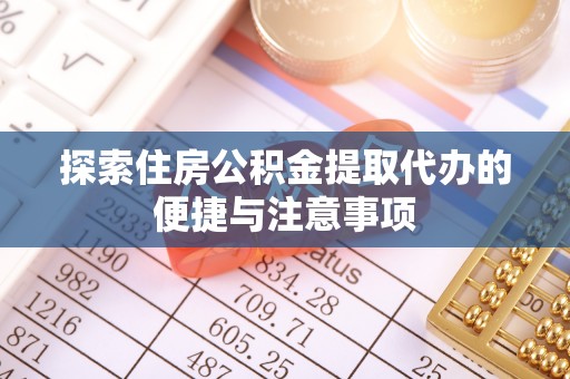 南开探索住房公积金提取代办的便捷与注意事项