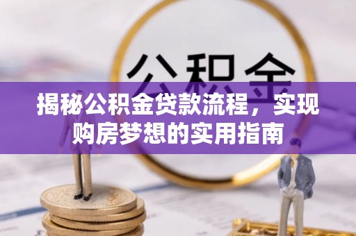 南开揭秘公积金贷款流程，实现购房梦想的实用指南