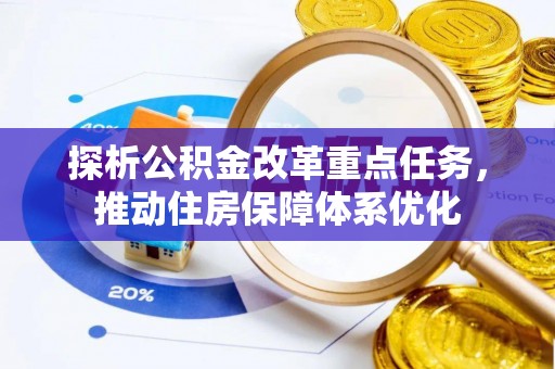 南开探析公积金改革重点任务，推动住房保障体系优化