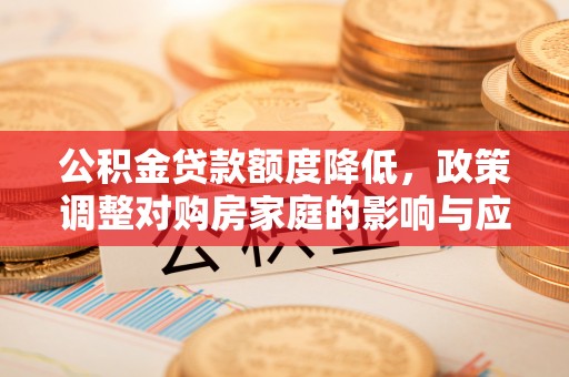南开公积金贷款额度降低，政策调整对购房家庭的影响与应对策略