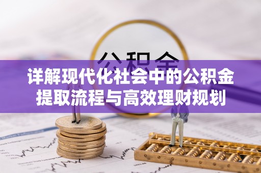 南开详解现代化社会中的公积金提取流程与高效理财规划