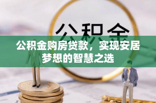 南开公积金购房贷款，实现安居梦想的智慧之选