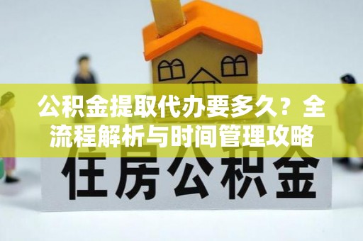 南开公积金提取代办要多久？全流程解析与时间管理攻略