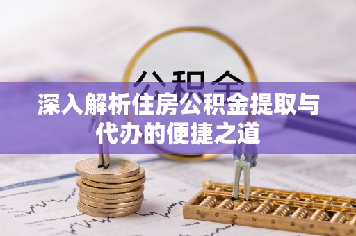 南开深入解析住房公积金提取与代办的便捷之道
