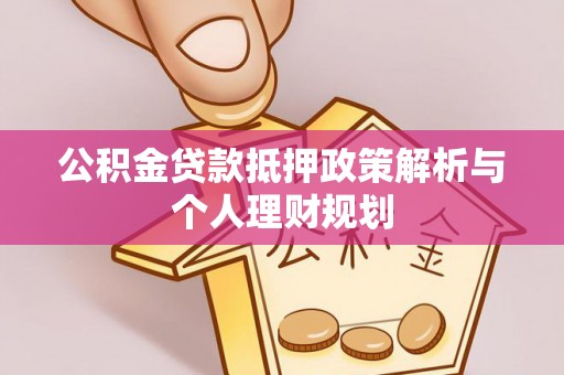 南开公积金贷款抵押政策解析与个人理财规划