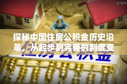 南开探秘中国住房公积金历史沿革，从起步到完善的制度变迁