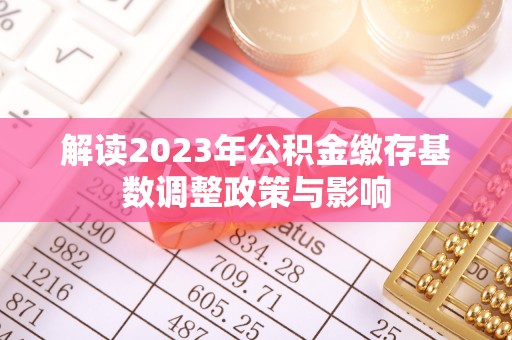 南开解读2023年公积金缴存基数调整政策与影响