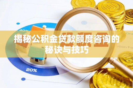 南开揭秘公积金贷款额度咨询的秘诀与技巧