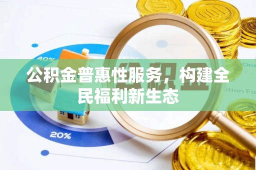 南开公积金普惠性服务，构建全民福利新生态