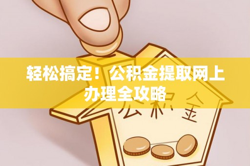 南开轻松搞定！公积金提取网上办理全攻略