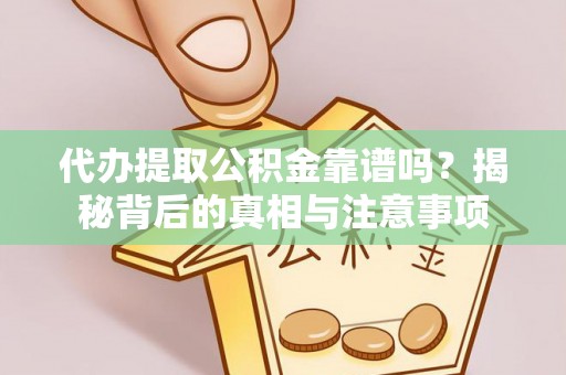 南开代办提取公积金靠谱吗？揭秘背后的真相与注意事项