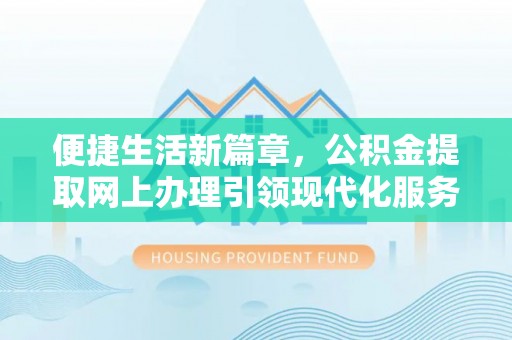 南开便捷生活新篇章，公积金提取网上办理引领现代化服务