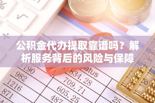 南开公积金代办提取靠谱吗？解析服务背后的风险与保障