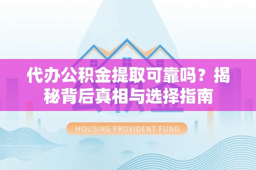 南开代办公积金提取可靠吗？揭秘背后真相与选择指南