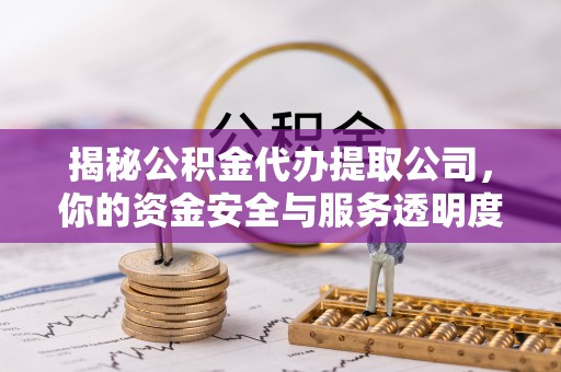 南开揭秘公积金代办提取公司，你的资金安全与服务透明度全解析