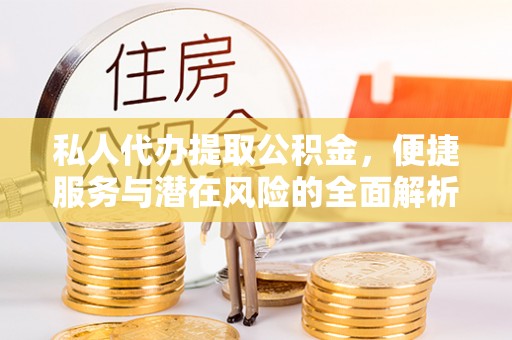 南开私人代办提取公积金，便捷服务与潜在风险的全面解析