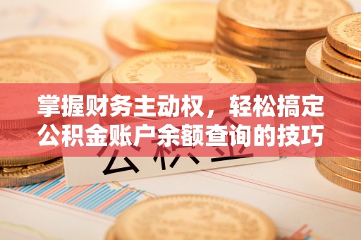 南开掌握财务主动权，轻松搞定公积金账户余额查询的技巧与方法