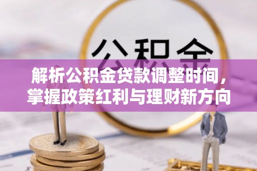 南开解析公积金贷款调整时间，掌握政策红利与理财新方向