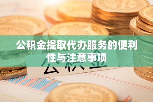南开公积金提取代办服务的便利性与注意事项