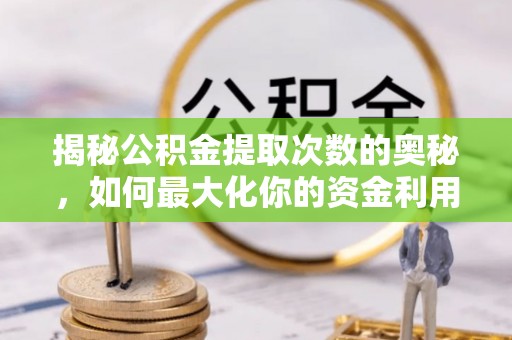 南开揭秘公积金提取次数的奥秘，如何最大化你的资金利用？