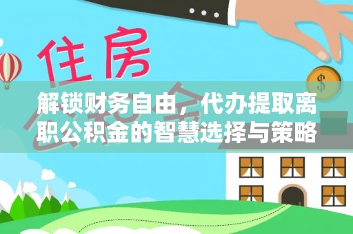 南开解锁财务自由，代办提取离职公积金的智慧选择与策略