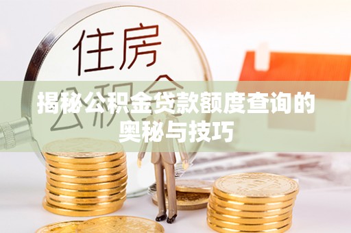 南开揭秘公积金贷款额度查询的奥秘与技巧