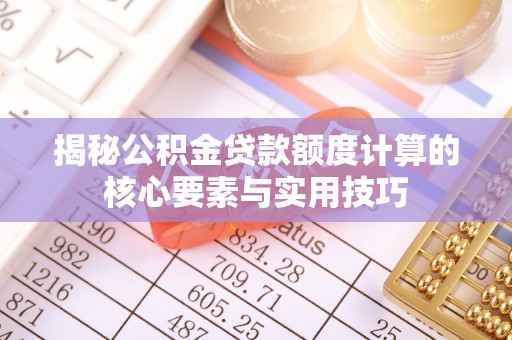 南开揭秘公积金贷款额度计算的核心要素与实用技巧