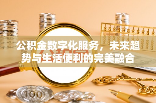 南开公积金数字化服务，未来趋势与生活便利的完美融合