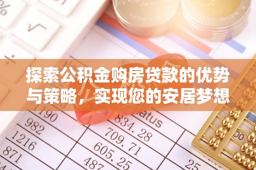 南开探索公积金购房贷款的优势与策略，实现您的安居梦想
