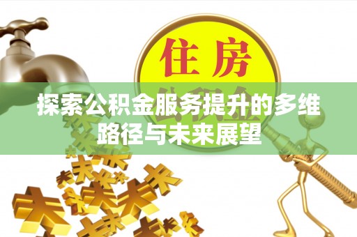 南开探索公积金服务提升的多维路径与未来展望