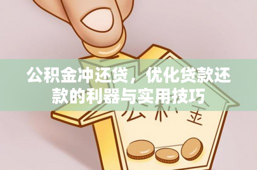 南开公积金冲还贷，优化贷款还款的利器与实用技巧