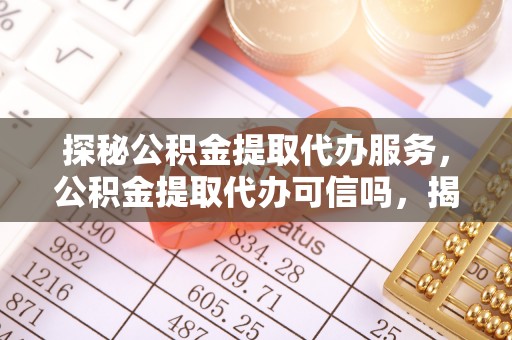 南开探秘公积金提取代办服务，公积金提取代办可信吗，揭秘真相与选择指南