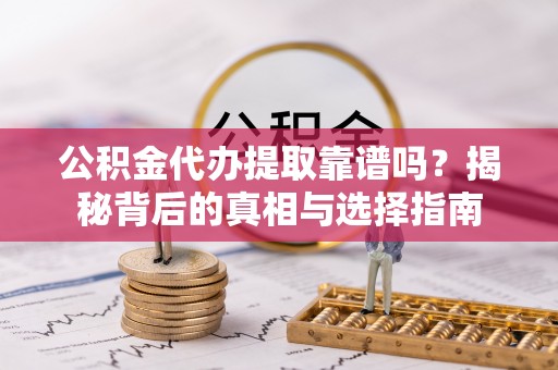 南开公积金代办提取靠谱吗？揭秘背后的真相与选择指南