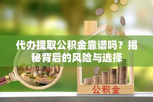 南开代办提取公积金靠谱吗？揭秘背后的风险与选择