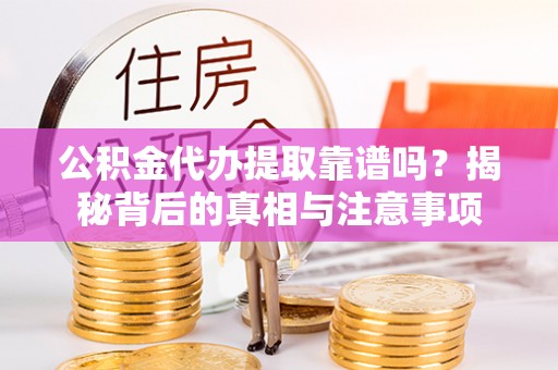 南开公积金代办提取靠谱吗？揭秘背后的真相与注意事项