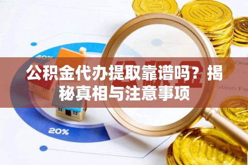 南开公积金代办提取靠谱吗？揭秘真相与注意事项