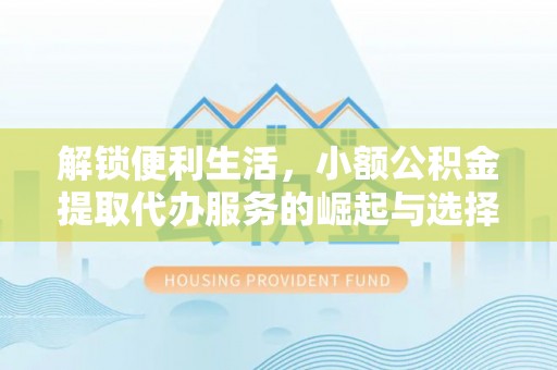南开解锁便利生活，小额公积金提取代办服务的崛起与选择