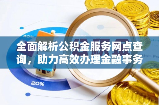 南开全面解析公积金服务网点查询，助力高效办理金融事务