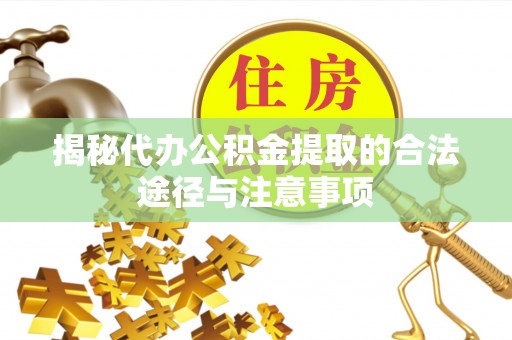 南开揭秘代办公积金提取的合法途径与注意事项