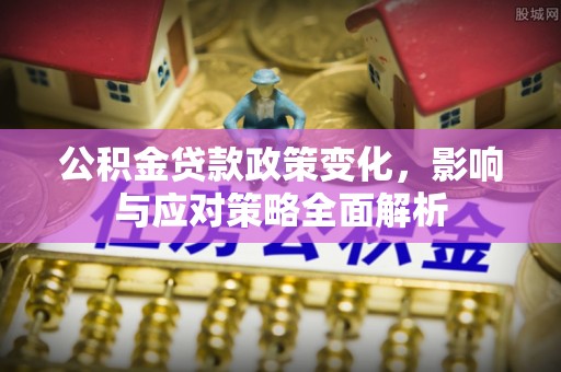 南开公积金贷款政策变化，影响与应对策略全面解析