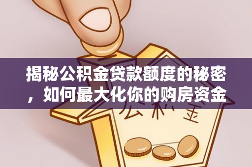 南开揭秘公积金贷款额度的秘密，如何最大化你的购房资金