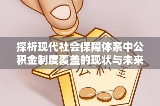 南开探析现代社会保障体系中公积金制度覆盖的现状与未来